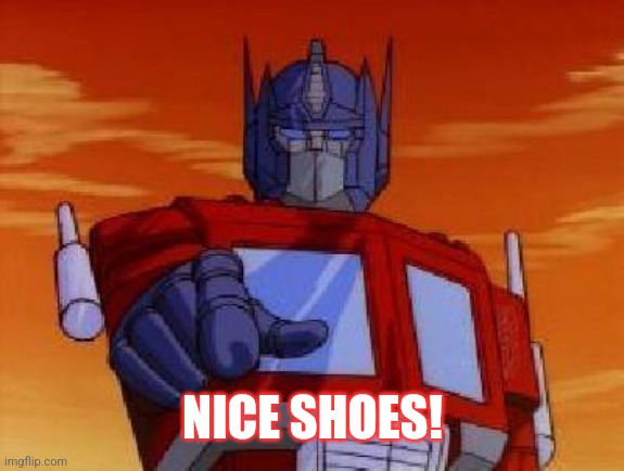 optimus prime | NICE SHOES! | image tagged in optimus prime | made w/ Imgflip meme maker