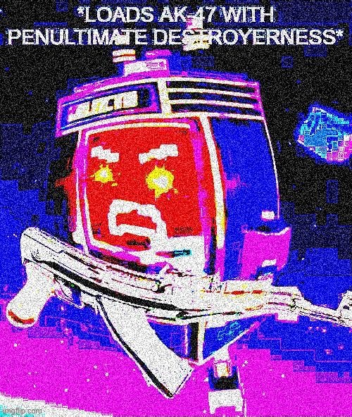 *loads ak-47 with penultimate destroyerness* | image tagged in loads ak-47 with penultimate destroyerness | made w/ Imgflip meme maker