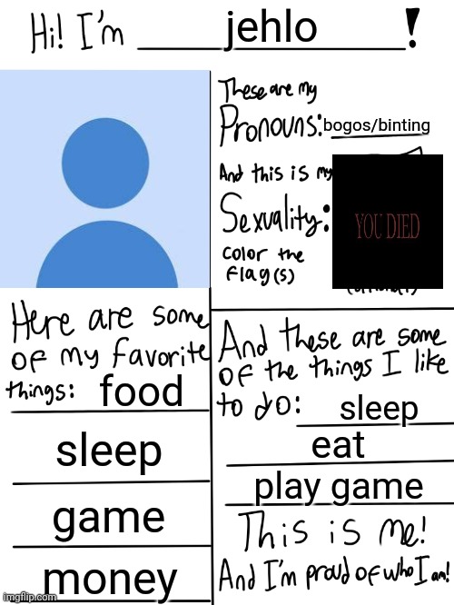 Lgbtq stream account profile | jehlo; bogos/binting; food; sleep; sleep; eat; play game; game; money | image tagged in lgbtq stream account profile | made w/ Imgflip meme maker