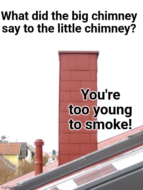 What did the big chimney say to the little chimney? You're too young to smoke! | made w/ Imgflip meme maker