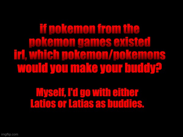 if pokemon from the pokemon games existed irl, which pokemon/pokemons would you make your buddy? Myself, I'd go with either Latios or Latias as buddies. | made w/ Imgflip meme maker