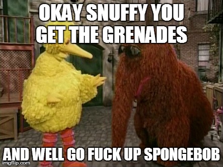 Big Bird And Snuffy Meme | OKAY SNUFFY YOU GET THE GRENADES  AND WELL GO F**K UP SPONGEBOB | image tagged in memes,big bird and snuffy | made w/ Imgflip meme maker