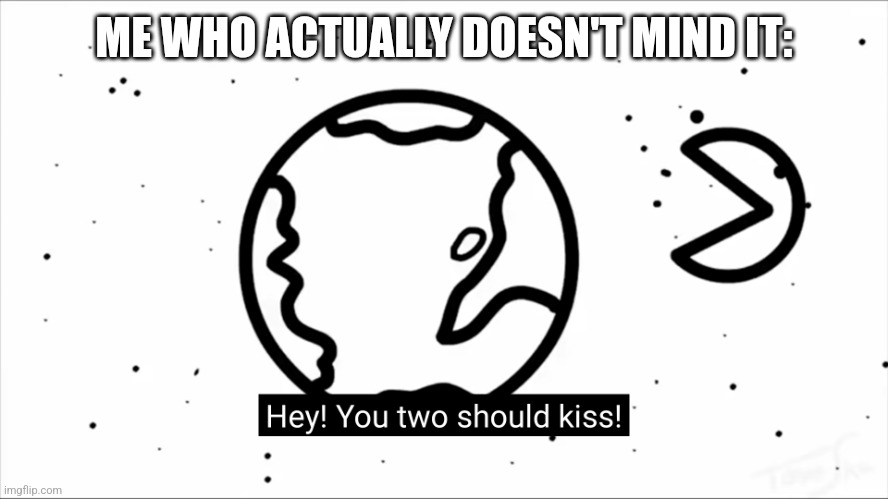 ASDF You two should kiss. | ME WHO ACTUALLY DOESN'T MIND IT: | image tagged in asdf you two should kiss | made w/ Imgflip meme maker