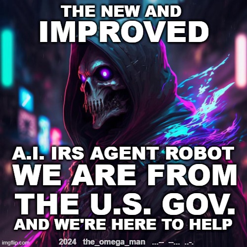 A.I IRS AGENT | THE NEW AND; IMPROVED; A.I. IRS AGENT ROBOT; WE ARE FROM THE U.S. GOV. AND WE'RE HERE TO HELP; 2024   the_omega_man   ...--  --...  ..-. | image tagged in a i irs agent robot | made w/ Imgflip meme maker