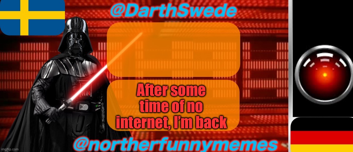 DarthSwede x Northerfunnymemes shared temp | After some time of no internet, I’m back | image tagged in darthswede x northerfunnymemes shared temp | made w/ Imgflip meme maker