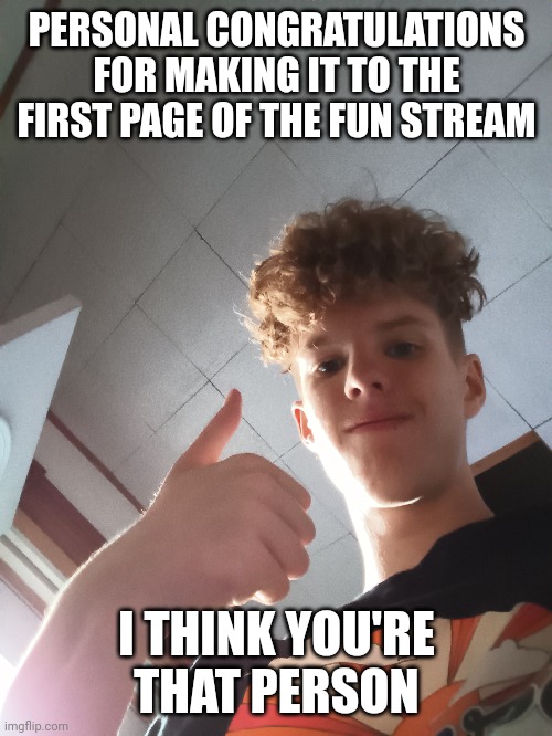 PERSONAL CONGRATULATIONS FOR MAKING IT TO THE FIRST PAGE OF THE FUN STREAM I THINK YOU'RE THAT PERSON | made w/ Imgflip meme maker