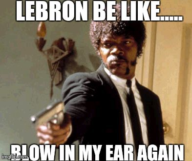Say That Again I Dare You | LEBRON BE LIKE..... BLOW IN MY EAR AGAIN | image tagged in memes,say that again i dare you | made w/ Imgflip meme maker