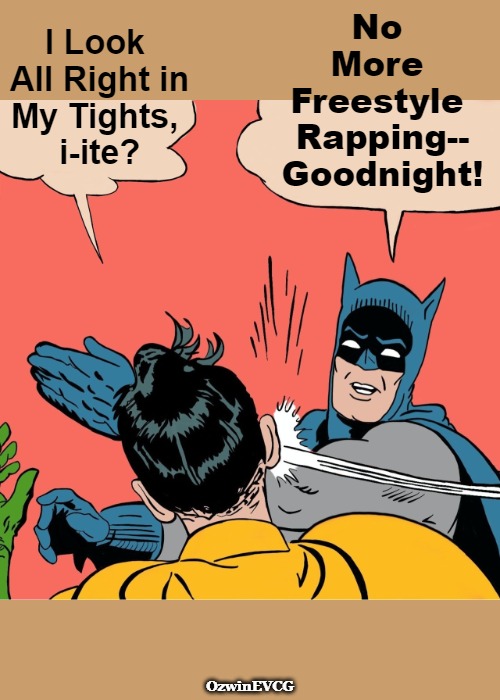 Sometimes BM -must rock- RB | No 

More 

Freestyle 

Rapping--

Goodnight! I Look 

All Right in

My Tights, 

i-ite? OzwinEVCG | image tagged in batman robin,you were warned,sharing is risky,rap,awkward,bedtime paradox | made w/ Imgflip meme maker