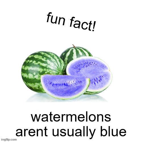 fun fact! | watermelons arent usually blue | image tagged in fun fact | made w/ Imgflip meme maker