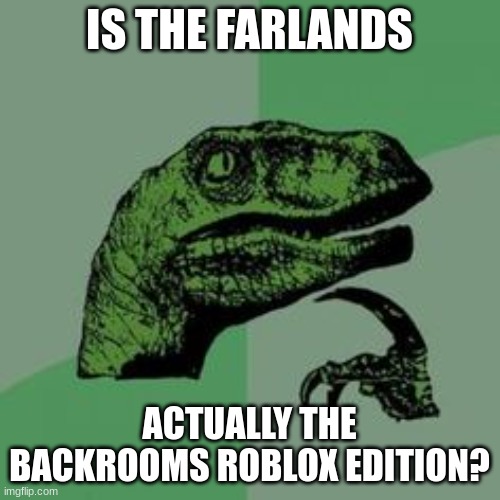 Time raptor  | IS THE FARLANDS ACTUALLY THE BACKROOMS ROBLOX EDITION? | image tagged in time raptor | made w/ Imgflip meme maker