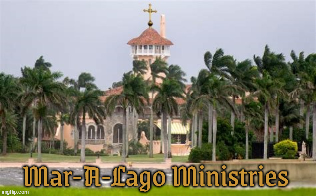 Mar-a-lago Ministries | Mar-A-Lago Ministries | image tagged in mar-a-lago ministries,trump's last escape plan,trumpvangelists,tax shelter skelter,maga mendacity | made w/ Imgflip meme maker