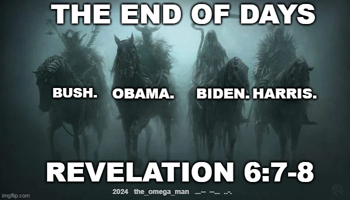 The Four Horsemen That Brough Us The Doom | THE END OF DAYS; HARRIS. OBAMA. BIDEN. BUSH. REVELATION 6:7-8; 2024   the_omega_man   ...--  --...  ..-. | image tagged in the for horsemen | made w/ Imgflip meme maker