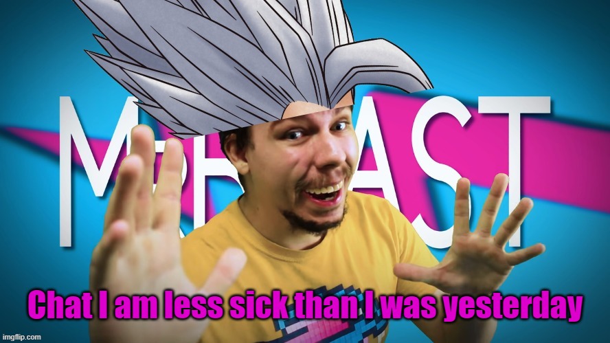 Mr. Beast Gohan | Chat I am less sick than I was yesterday | image tagged in mr beast gohan | made w/ Imgflip meme maker