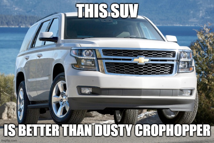 SUV | THIS SUV; IS BETTER THAN DUSTY CROPHOPPER | image tagged in suv | made w/ Imgflip meme maker