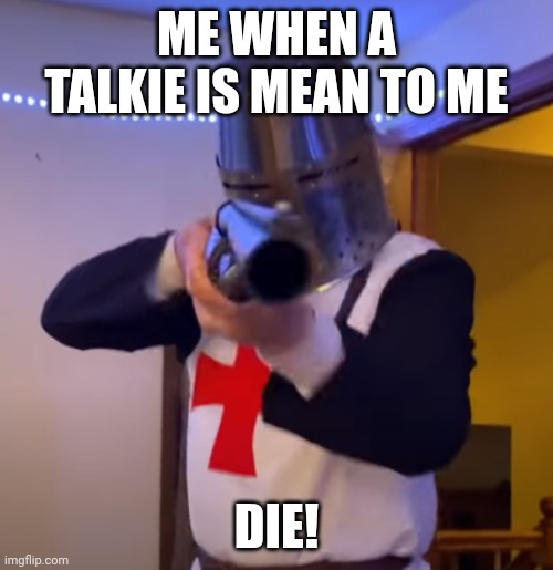 >:) | ME WHEN A TALKIE IS MEAN TO ME; DIE! | image tagged in bread boys shotgun | made w/ Imgflip meme maker