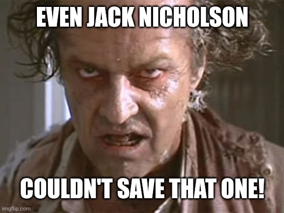 Jack Nicholson - Witches of Eastwick | EVEN JACK NICHOLSON COULDN'T SAVE THAT ONE! | image tagged in jack nicholson - witches of eastwick | made w/ Imgflip meme maker