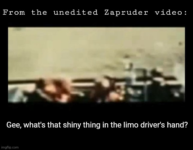 From the unedited Zapruder video: Gee, what's that shiny thing in the limo driver's hand? | made w/ Imgflip meme maker