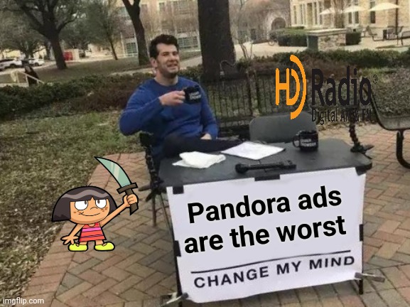 Change My Mind Meme | Pandora ads are the worst | image tagged in memes,change my mind | made w/ Imgflip meme maker