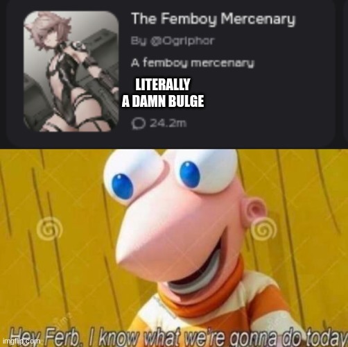 LITERALLY A DAMN BULGE | image tagged in hey ferb | made w/ Imgflip meme maker