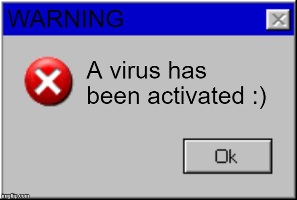 Virus has been activated :) | WARNING; A virus has been activated :) | image tagged in windows error message,computer_virus | made w/ Imgflip meme maker