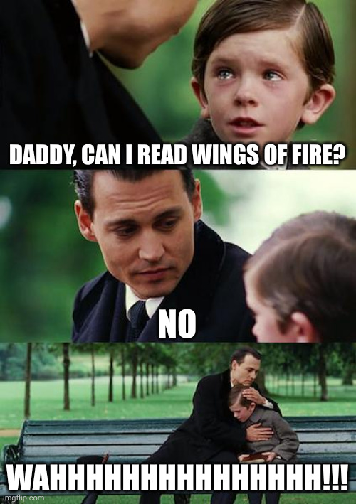 Finding Neverland | DADDY, CAN I READ WINGS OF FIRE? NO; WAHHHHHHHHHHHHHHH!!! | image tagged in memes,finding neverland | made w/ Imgflip meme maker