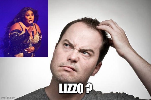 confused | LIZZO ? | image tagged in confused | made w/ Imgflip meme maker