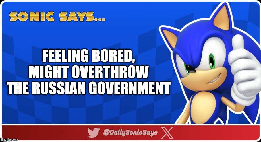 Sonic Says #68 | FEELING BORED, MIGHT OVERTHROW THE RUSSIAN GOVERNMENT | image tagged in sonic says v3 | made w/ Imgflip meme maker