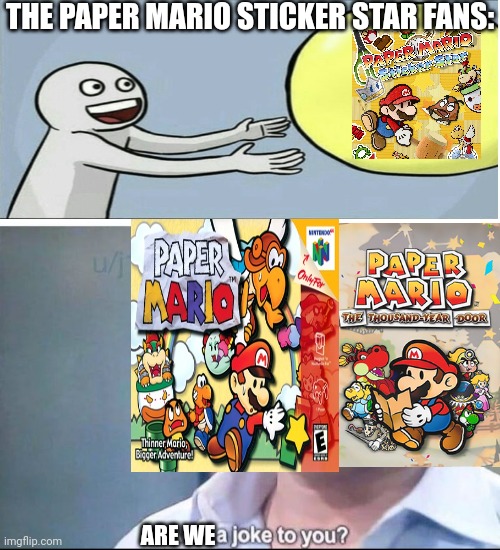 Old Paper Mario was always better | THE PAPER MARIO STICKER STAR FANS:; ARE WE | image tagged in am i a joke to you | made w/ Imgflip meme maker