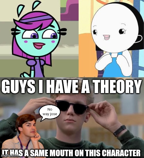 Lina (Yin Yang Yo) and Olive (Kinderwood) have the same mouth. Guys I have a theory... | GUYS I HAVE A THEORY; No way jose; IT HAS A SAME MOUTH ON THIS CHARACTER | image tagged in invented swag before it was cool,meme,matpat,kinderwood,yin yang yo,guys i have a theory | made w/ Imgflip meme maker