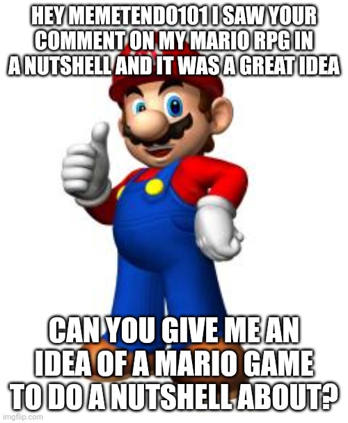 Memetendo101 Pls Give me Ideas | HEY MEMETENDO101 I SAW YOUR COMMENT ON MY MARIO RPG IN A NUTSHELL AND IT WAS A GREAT IDEA; CAN YOU GIVE ME AN IDEA OF A MARIO GAME TO DO A NUTSHELL ABOUT? | image tagged in mario thumbs up | made w/ Imgflip meme maker