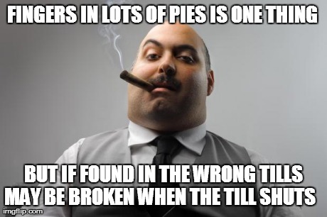 Scumbag Boss Meme | FINGERS IN LOTS OF PIES IS ONE THING BUT IF FOUND IN THE WRONG TILLS MAY BE BROKEN WHEN THE TILL SHUTS | image tagged in memes,scumbag boss | made w/ Imgflip meme maker