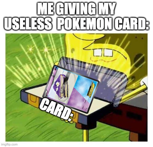 Spongebob box | ME GIVING MY USELESS  POKEMON CARD:; CARD: | image tagged in spongebob box | made w/ Imgflip meme maker