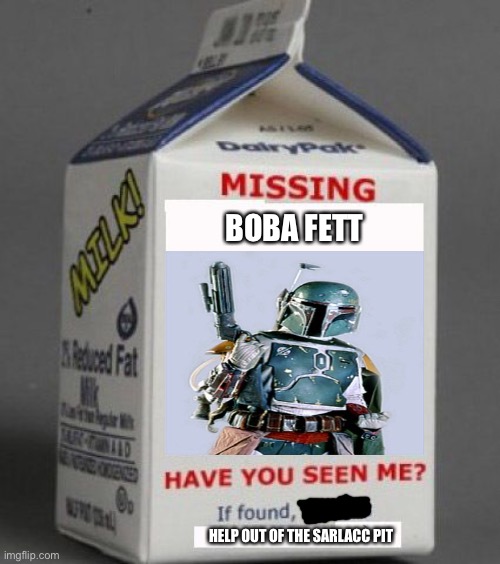 What happens to him in Return Of The Jedi ;) | BOBA FETT; HELP OUT OF THE SARLACC PIT | image tagged in milk carton,boba fett,star wars | made w/ Imgflip meme maker