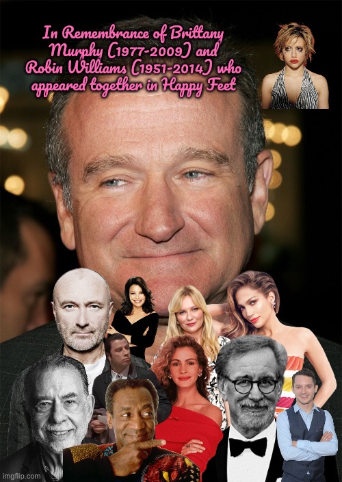 In Remembrance of B. Murphy and R. Williams | In Remembrance of Brittany Murphy (1977-2009) and Robin Williams (1951-2014) who appeared together in Happy Feet | image tagged in robin williams,phil collins,steven spielberg,jennifer lopez,bill cosby,deviantart | made w/ Imgflip meme maker