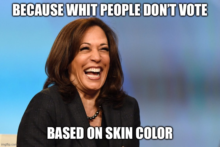 Kamala Harris laughing | BECAUSE WHIT PEOPLE DON’T VOTE BASED ON SKIN COLOR | image tagged in kamala harris laughing | made w/ Imgflip meme maker