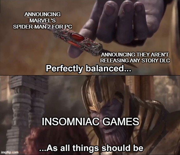 I'm glad because I don't have a PS5 to play it, but the second news was disappointing | ANNOUNCING MARVEL'S SPIDER-MAN 2 FOR PC; ANNOUNCING THEY AREN'T RELEASING ANY STORY DLC; INSOMNIAC GAMES | image tagged in thanos perfectly balanced as all things should be,spider-man | made w/ Imgflip meme maker