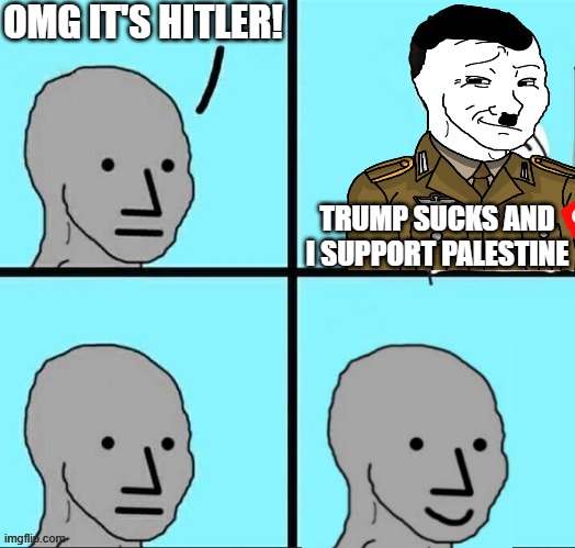 Side-Effects of TDS | OMG IT'S HITLER! TRUMP SUCKS AND I SUPPORT PALESTINE | image tagged in npc meme happy template | made w/ Imgflip meme maker