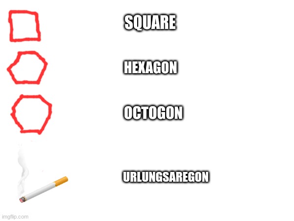 square to urlungsaregon | SQUARE; HEXAGON; OCTOGON; URLUNGSAREGON | image tagged in cigarette | made w/ Imgflip meme maker