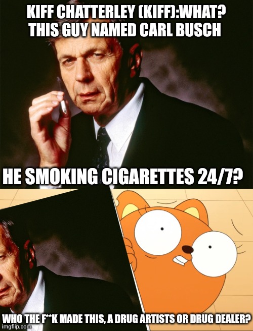 Kiff's response on Carl "Cigarette Smoking Man" Busch from The X Files: | KIFF CHATTERLEY (KIFF):WHAT? THIS GUY NAMED CARL BUSCH; HE SMOKING CIGARETTES 24/7? WHO THE F**K MADE THIS, A DRUG ARTISTS OR DRUG DEALER? | image tagged in cigarette smoking man,meme,kiff,x files,breaking the fourth wall,crossover | made w/ Imgflip meme maker