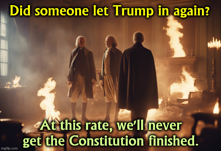 Did someone let Trump in again? At this rate, we'll never get the Constitution finished. | image tagged in trump,founding fathers,constitution,fascist,dictator,wannabe | made w/ Imgflip meme maker