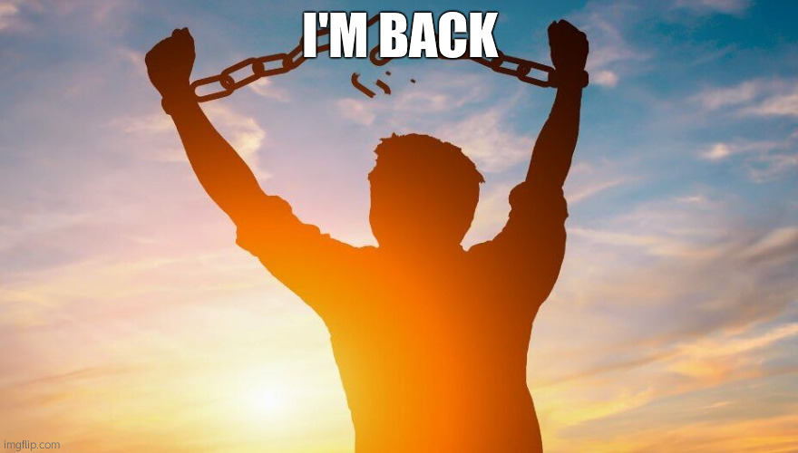 Breaking chains | I'M BACK | image tagged in breaking chains | made w/ Imgflip meme maker