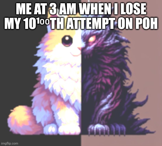 Cat losing a game at 3am | ME AT 3 AM WHEN I LOSE MY 10¹⁰⁰TH ATTEMPT ON POH | image tagged in one half is a cute kitty and the other half is a dark purple hu | made w/ Imgflip meme maker