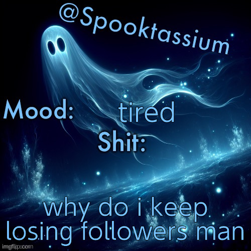 Spooktassium’s Spooky month temp | tired; why do i keep losing followers man | image tagged in spooktassium s spooky month temp | made w/ Imgflip meme maker