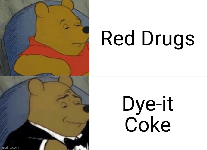 Tuxedo Winnie The Pooh Meme | Red Drugs; Dye-it Coke | image tagged in memes,tuxedo winnie the pooh | made w/ Imgflip meme maker