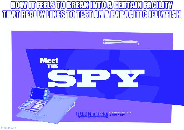 Nat'll know this one | HOW IT FEELS TO BREAK INTO A CERTAIN FACILITY THAT REALLY LIKES TO TEST ON A PARACITIC JELLYFISH | image tagged in meet the spy | made w/ Imgflip meme maker