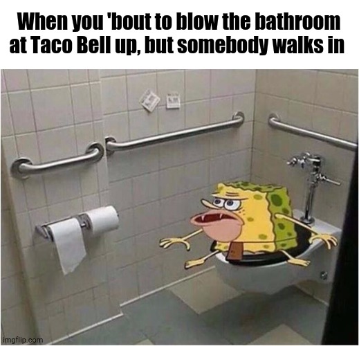 Erm... | When you 'bout to blow the bathroom at Taco Bell up, but somebody walks in | image tagged in spongebob caveman bathroom,taco bell | made w/ Imgflip meme maker