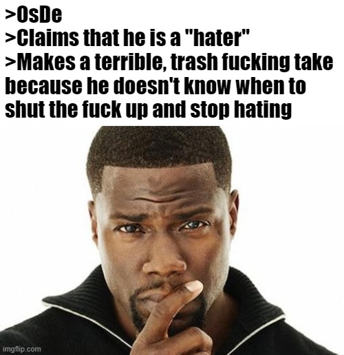 Kevin hart think | >OsDe
>Claims that he is a "hater"
>Makes a terrible, trash fucking take because he doesn't know when to shut the fuck up and stop hating | image tagged in kevin hart think | made w/ Imgflip meme maker