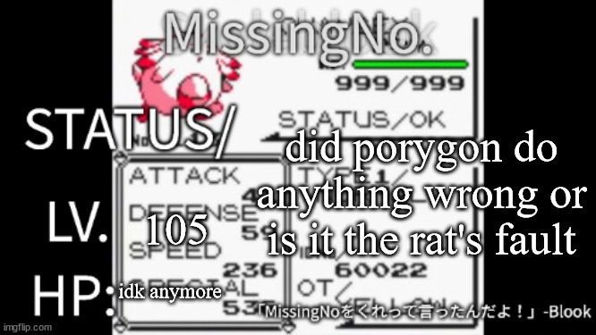 MissingNo. temp | did porygon do anything wrong or is it the rat's fault; 105; idk anymore | image tagged in missingno temp | made w/ Imgflip meme maker