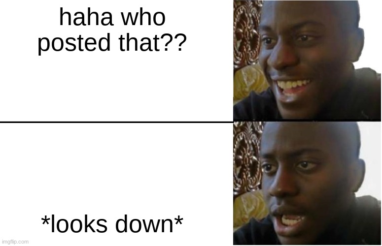 Disappointed Black Guy | haha who posted that?? *looks down* | image tagged in disappointed black guy | made w/ Imgflip meme maker