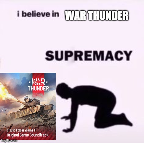 I believe in supremacy | WAR THUNDER | image tagged in i believe in supremacy | made w/ Imgflip meme maker